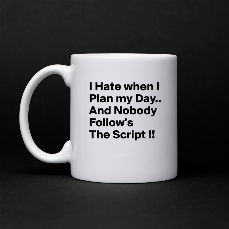 I Hate when I Plan my Day..
And Nobody Follow's
The Script !! White Mug Coffee Tea Custom 