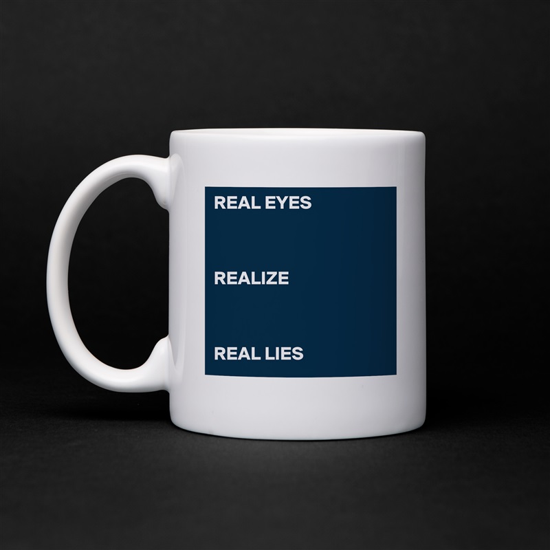 REAL EYES



REALIZE



REAL LIES White Mug Coffee Tea Custom 
