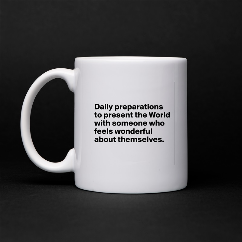 

Daily preparations to present the World with someone who feels wonderful about themselves.

 White Mug Coffee Tea Custom 
