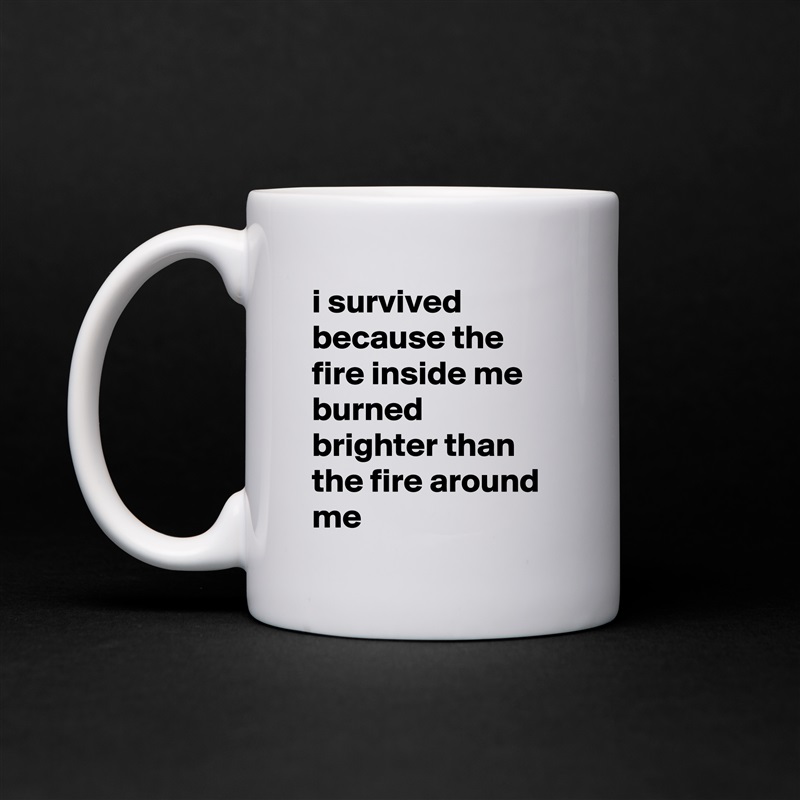 i survived because the fire inside me burned brighter than the fire around me White Mug Coffee Tea Custom 