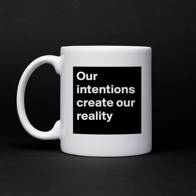 Our intentions create our reality White Mug Coffee Tea Custom 