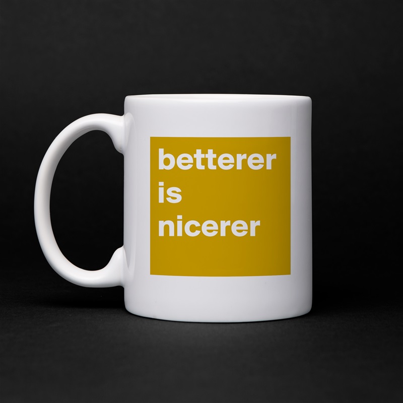 betterer is nicerer White Mug Coffee Tea Custom 