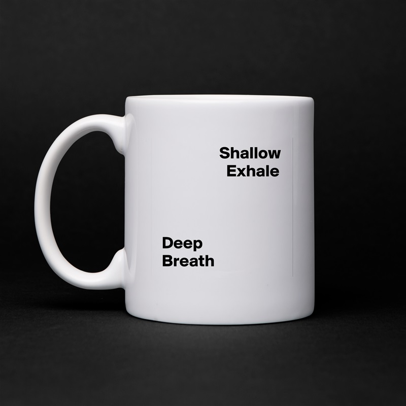                   Shallow
                    Exhale



 Deep 
 Breath White Mug Coffee Tea Custom 