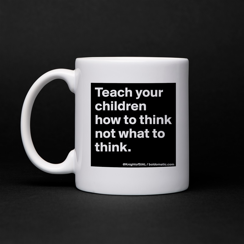 Teach your children how to think not what to think.  White Mug Coffee Tea Custom 