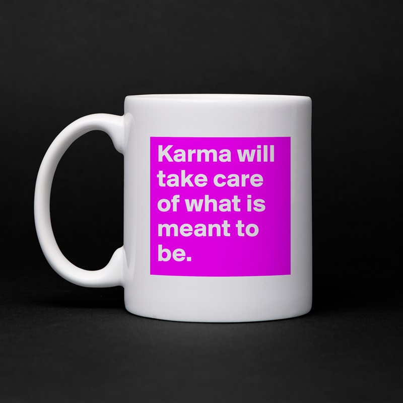 Karma will take care of what is meant to be.  White Mug Coffee Tea Custom 