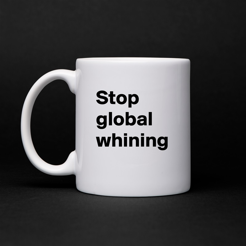 Stop global whining  White Mug Coffee Tea Custom 