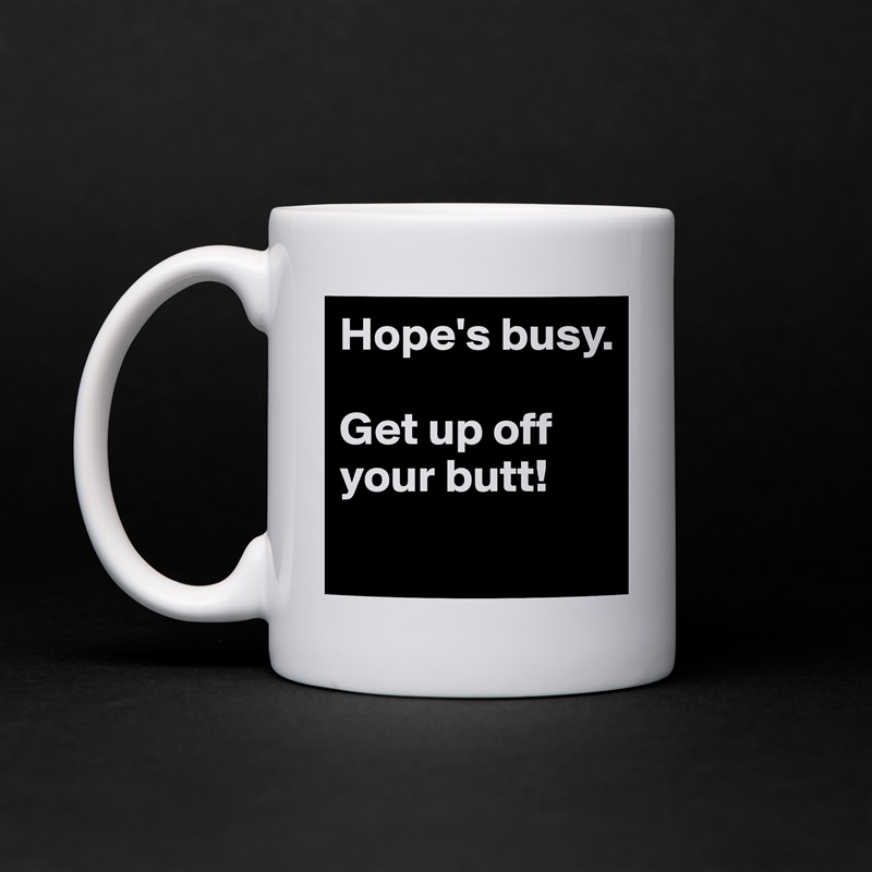 Hope's busy. 

Get up off your butt!
 White Mug Coffee Tea Custom 