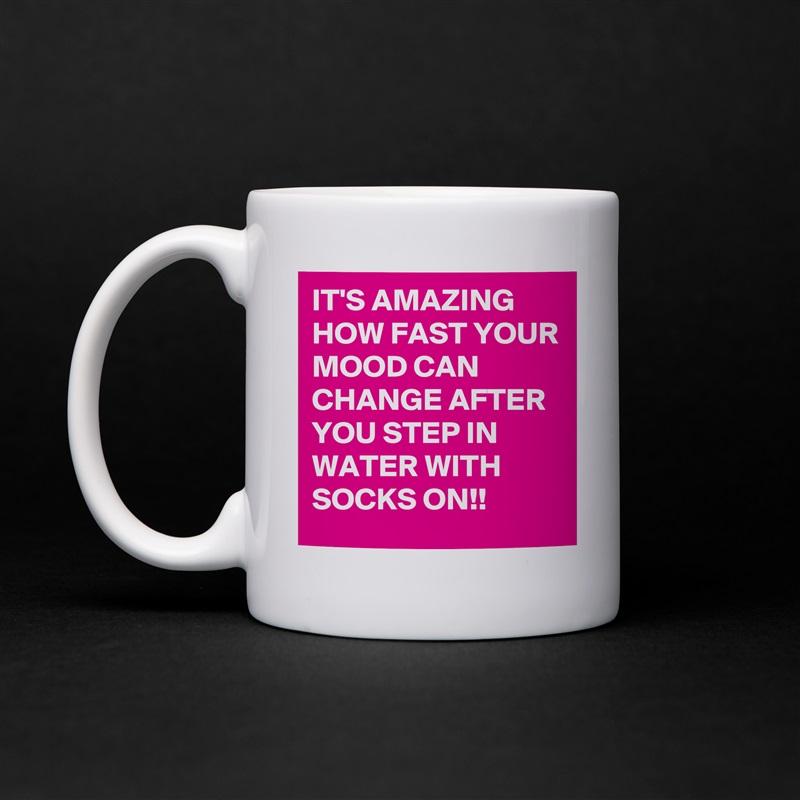 IT'S AMAZING HOW FAST YOUR  
MOOD CAN CHANGE AFTER YOU STEP IN WATER WITH SOCKS ON!! White Mug Coffee Tea Custom 
