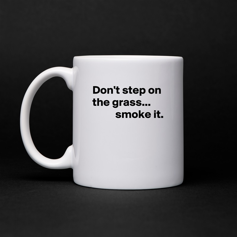 Don't step on the grass...  
          smoke it.


 White Mug Coffee Tea Custom 