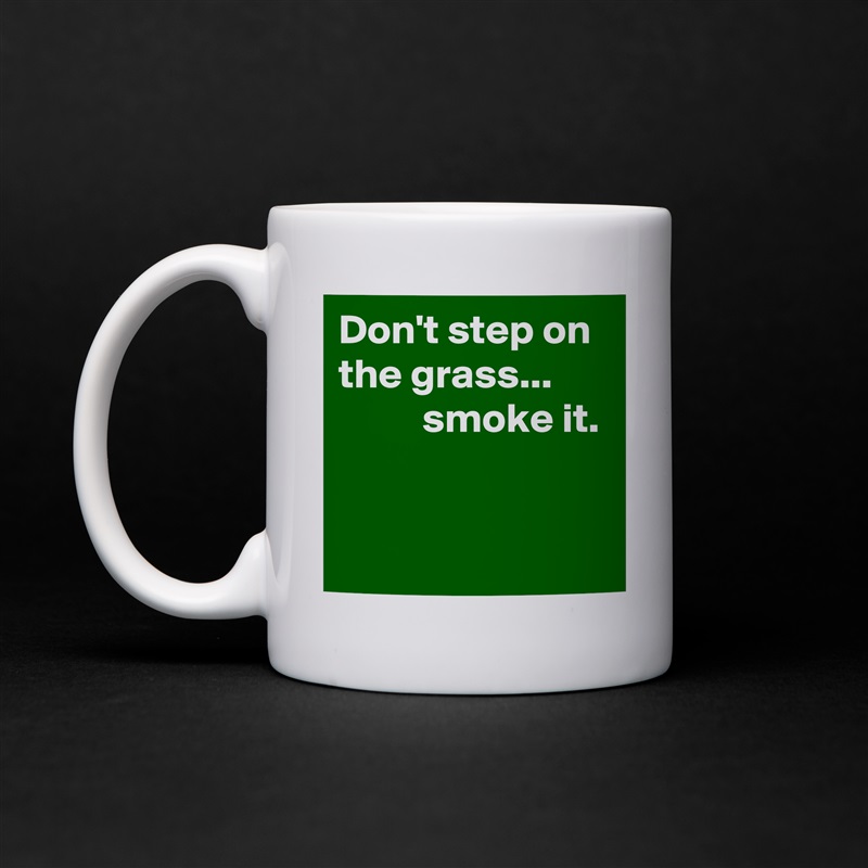 Don't step on the grass...  
          smoke it.


 White Mug Coffee Tea Custom 