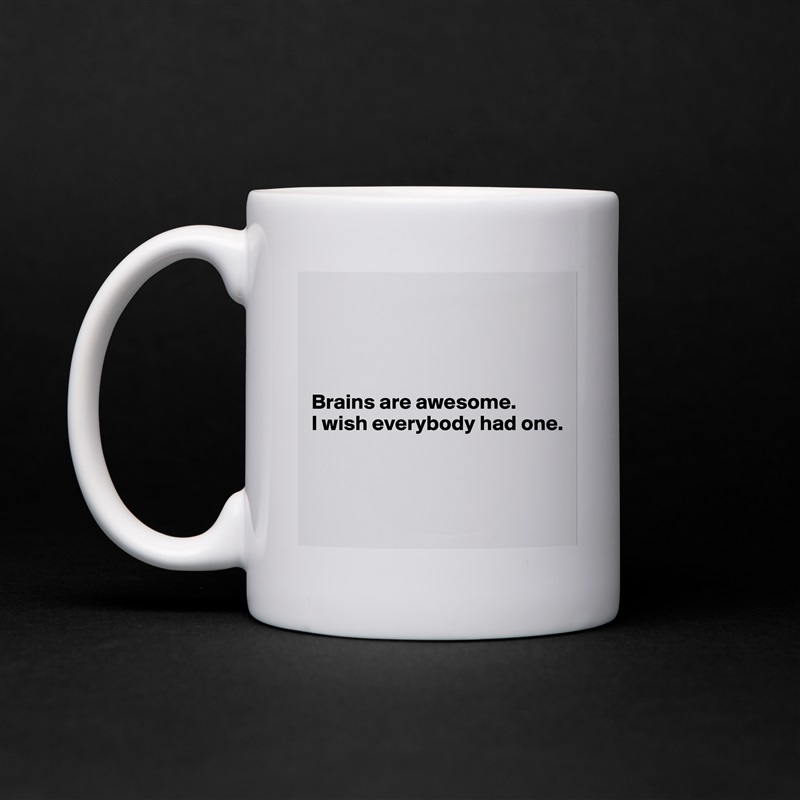 




Brains are awesome.
I wish everybody had one.



 White Mug Coffee Tea Custom 