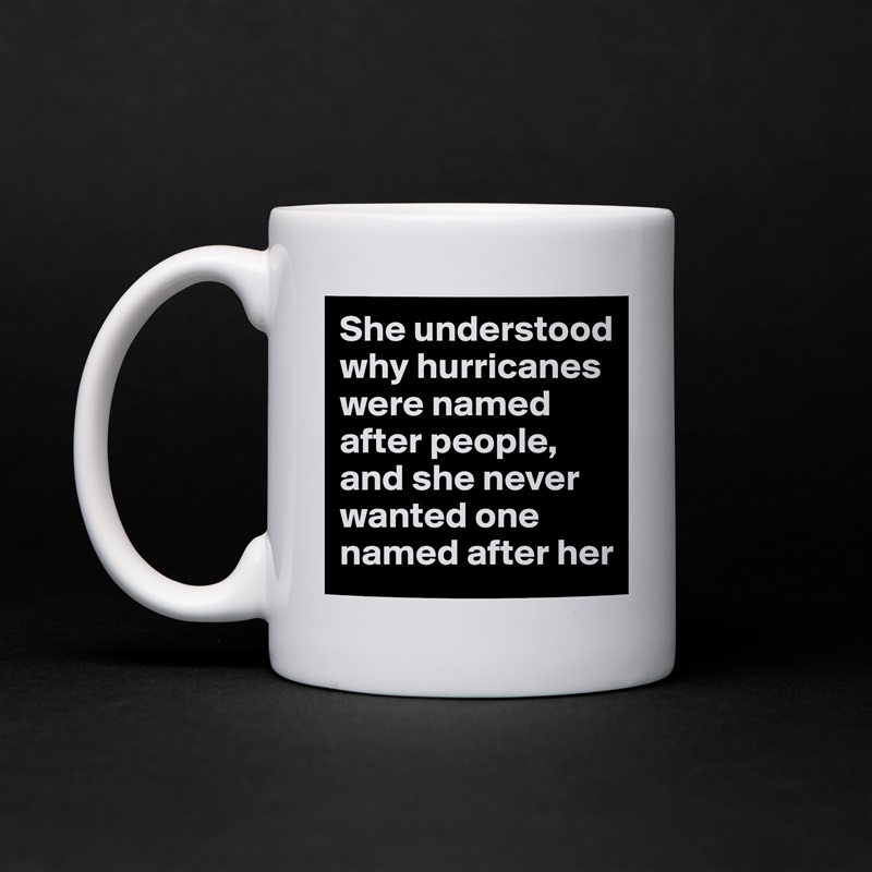 She understood why hurricanes were named after people, and she never wanted one named after her White Mug Coffee Tea Custom 