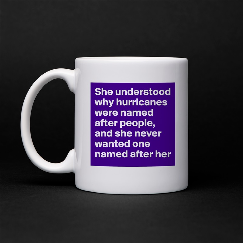 She understood why hurricanes were named after people, and she never wanted one named after her White Mug Coffee Tea Custom 