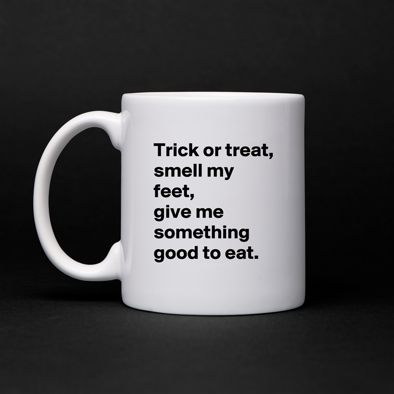Trick or treat, smell my feet, 
give me something good to eat. White Mug Coffee Tea Custom 