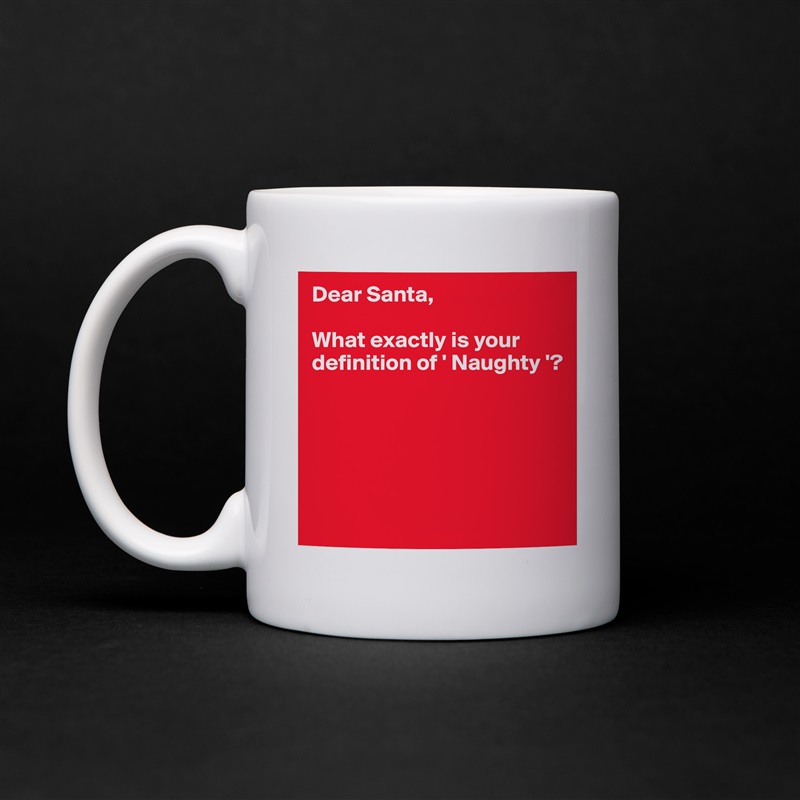 Dear Santa,

What exactly is your definition of ' Naughty '?





 White Mug Coffee Tea Custom 