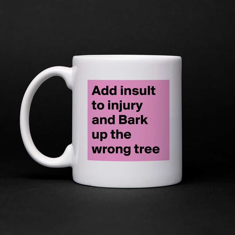 Add insult to injury and Bark up the wrong tree White Mug Coffee Tea Custom 
