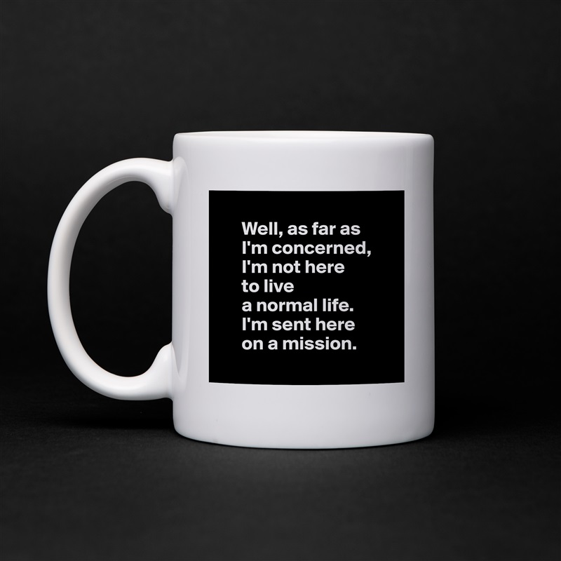 
      Well, as far as 
      I'm concerned, 
      I'm not here 
      to live 
      a normal life. 
      I'm sent here 
      on a mission.
 White Mug Coffee Tea Custom 