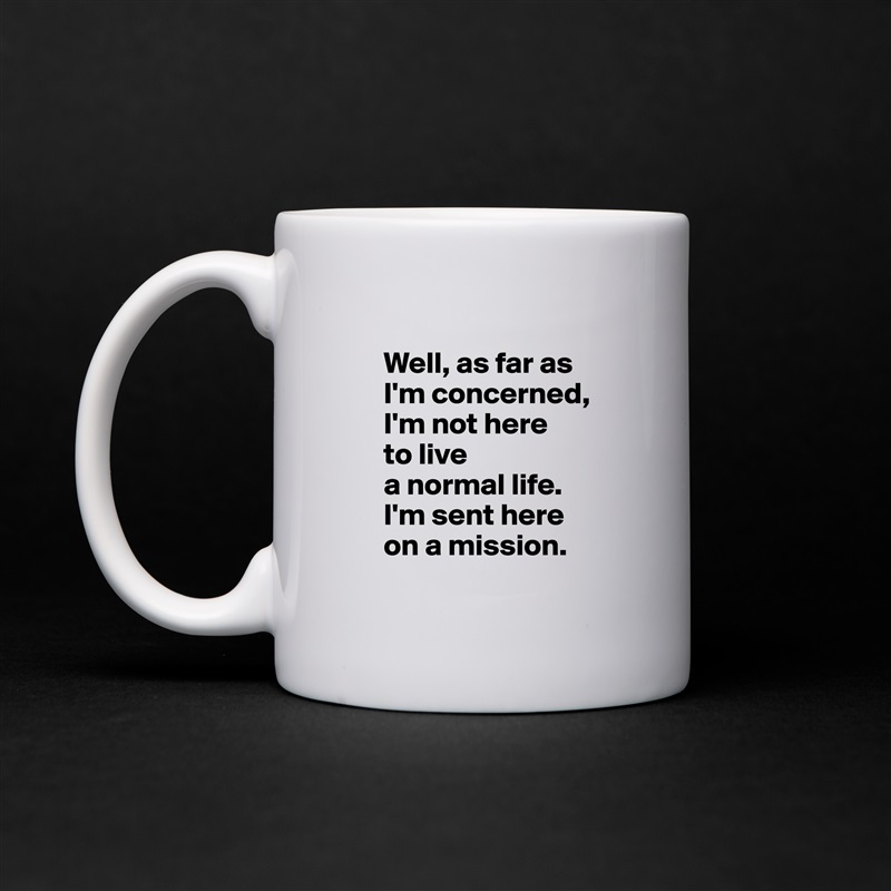 
      Well, as far as 
      I'm concerned, 
      I'm not here 
      to live 
      a normal life. 
      I'm sent here 
      on a mission.
 White Mug Coffee Tea Custom 