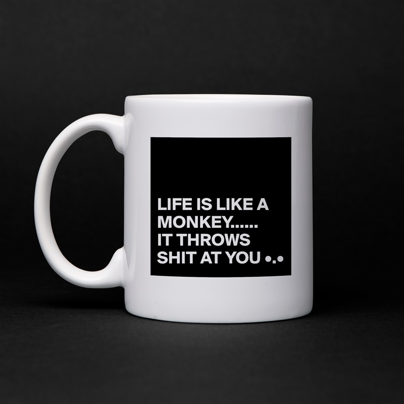 


LIFE IS LIKE A MONKEY......
IT THROWS SHIT AT YOU •.• White Mug Coffee Tea Custom 