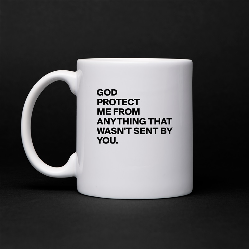 GOD 
PROTECT
ME FROM ANYTHING THAT WASN'T SENT BY YOU.

 White Mug Coffee Tea Custom 