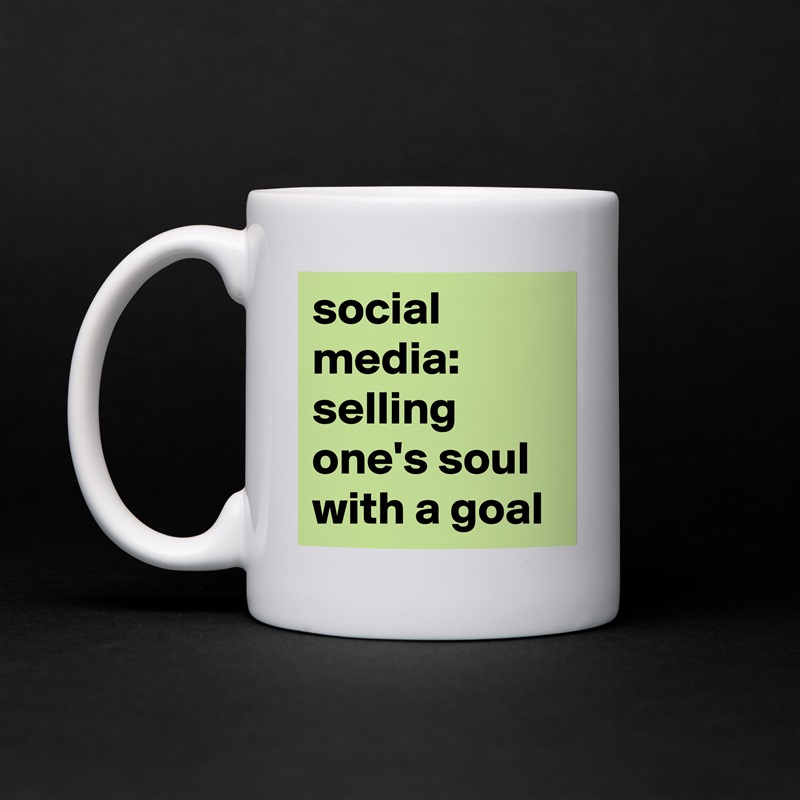 social 
media:
selling one's soul 
with a goal White Mug Coffee Tea Custom 
