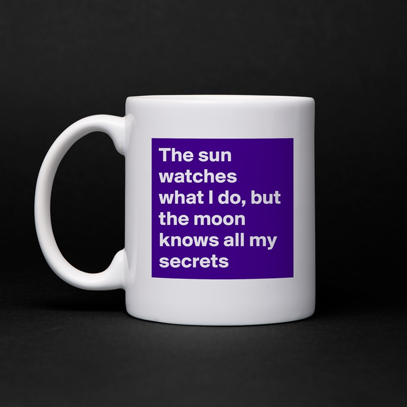 The sun watches what I do, but the moon knows all my secrets White Mug Coffee Tea Custom 