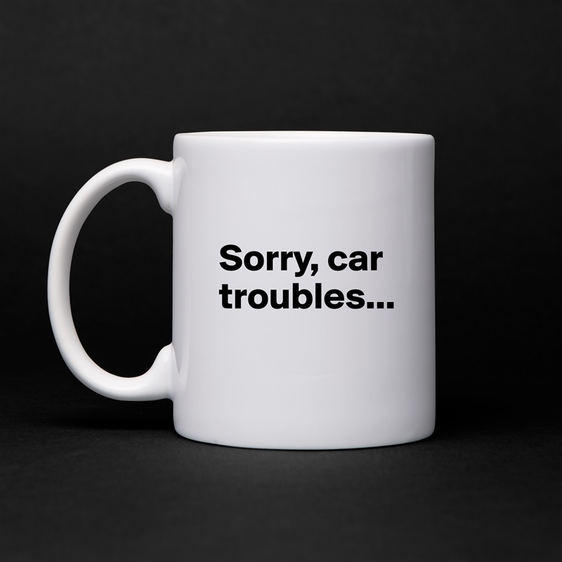 
Sorry, car troubles...
 White Mug Coffee Tea Custom 