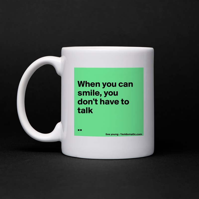 
When you can smile, you don't have to talk

.. White Mug Coffee Tea Custom 