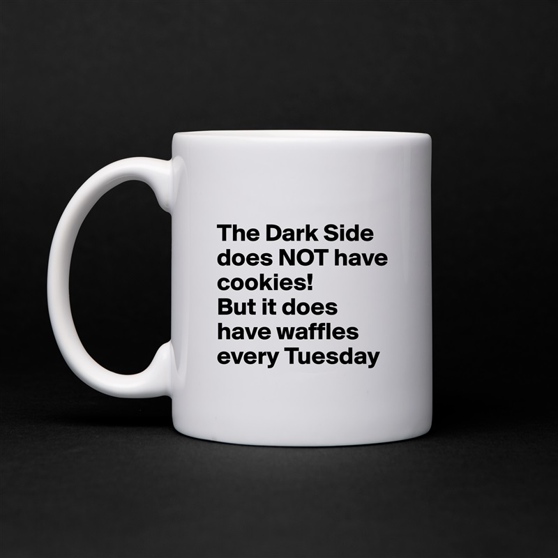 
The Dark Side does NOT have cookies!  
But it does have waffles every Tuesday White Mug Coffee Tea Custom 