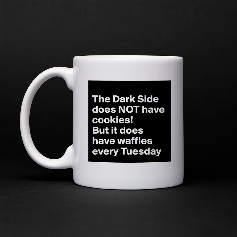 
The Dark Side does NOT have cookies!  
But it does have waffles every Tuesday White Mug Coffee Tea Custom 