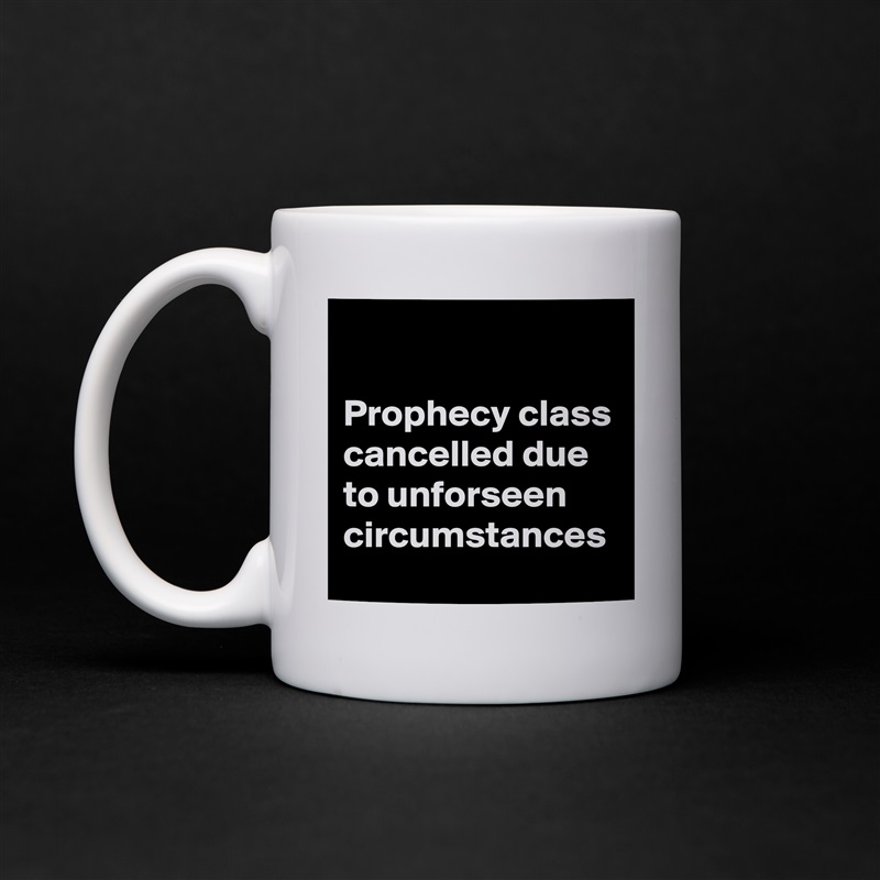 

Prophecy class cancelled due to unforseen circumstances White Mug Coffee Tea Custom 