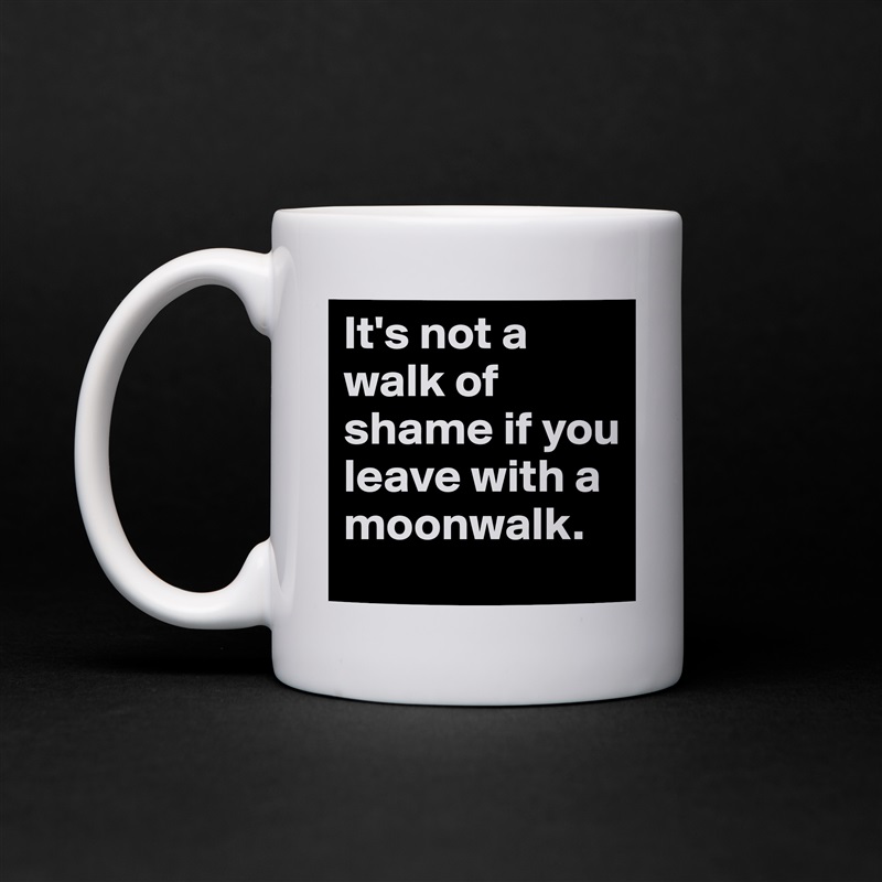 It's not a walk of shame if you leave with a moonwalk. White Mug Coffee Tea Custom 