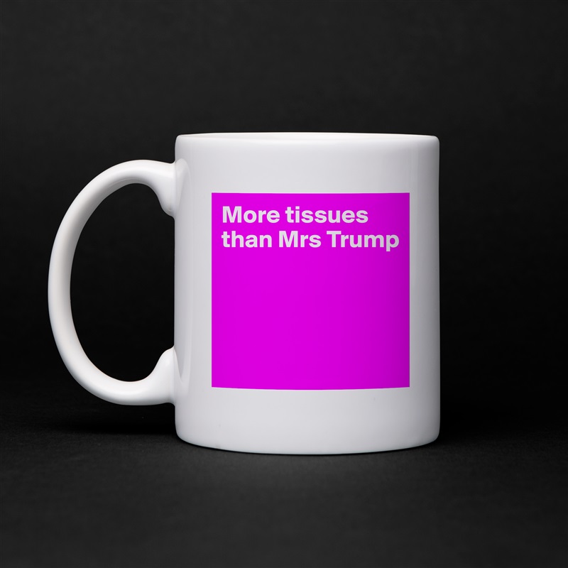 More tissues than Mrs Trump
    



 White Mug Coffee Tea Custom 