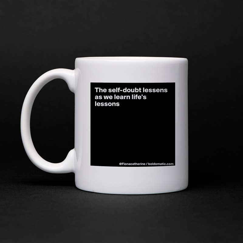 The self-doubt lessens as we learn life's lessons







 White Mug Coffee Tea Custom 