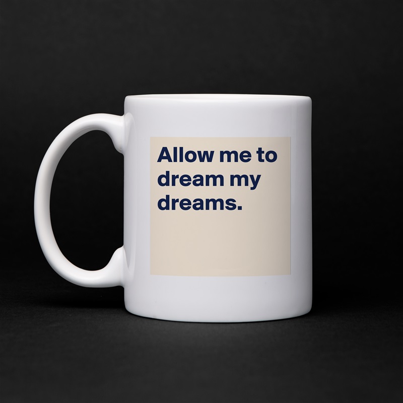 Allow me to dream my dreams.

 White Mug Coffee Tea Custom 