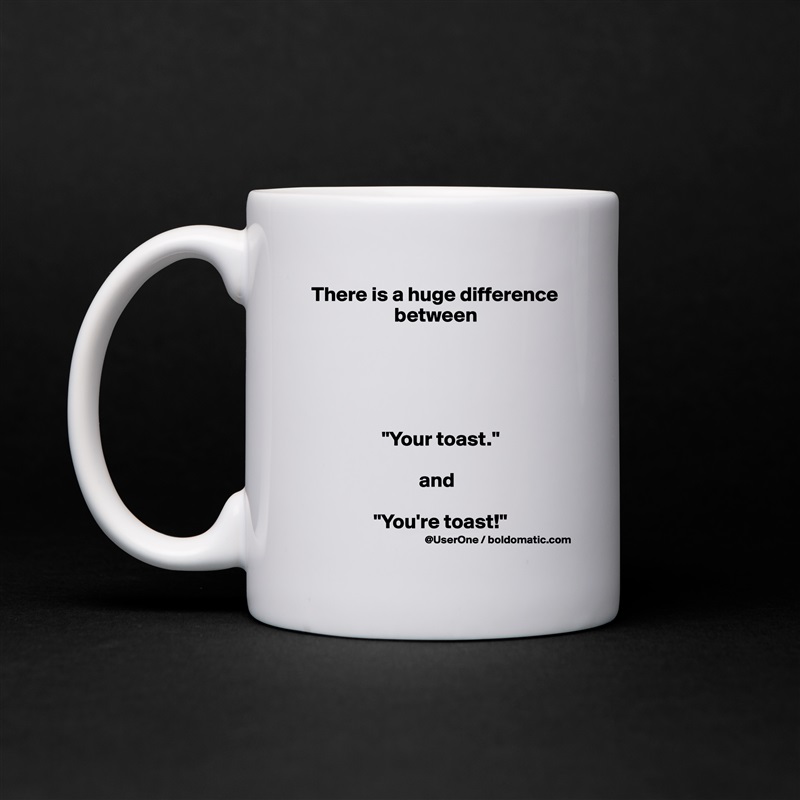 There is a huge difference 
                    between





                 "Your toast."

                          and

               "You're toast!" White Mug Coffee Tea Custom 