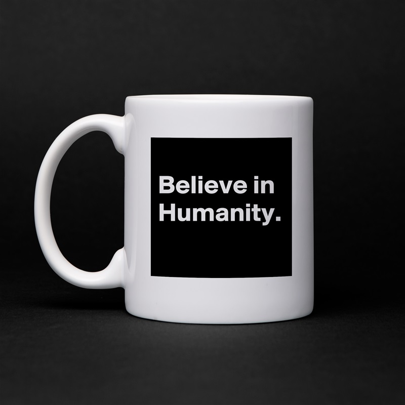 
Believe in Humanity. White Mug Coffee Tea Custom 
