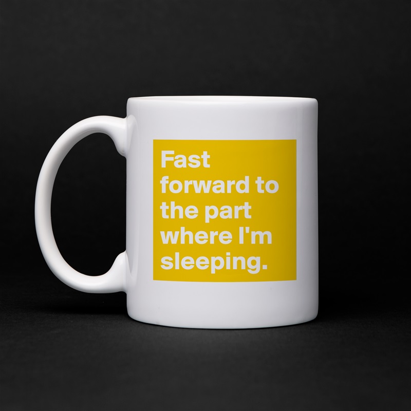 Fast forward to the part where I'm sleeping. White Mug Coffee Tea Custom 