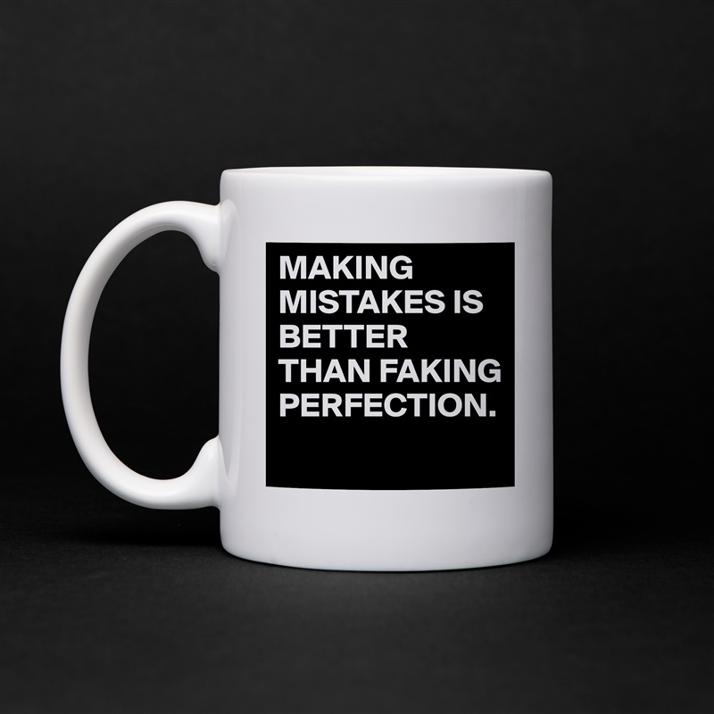 MAKING MISTAKES IS BETTER THAN FAKING PERFECTION.
 White Mug Coffee Tea Custom 