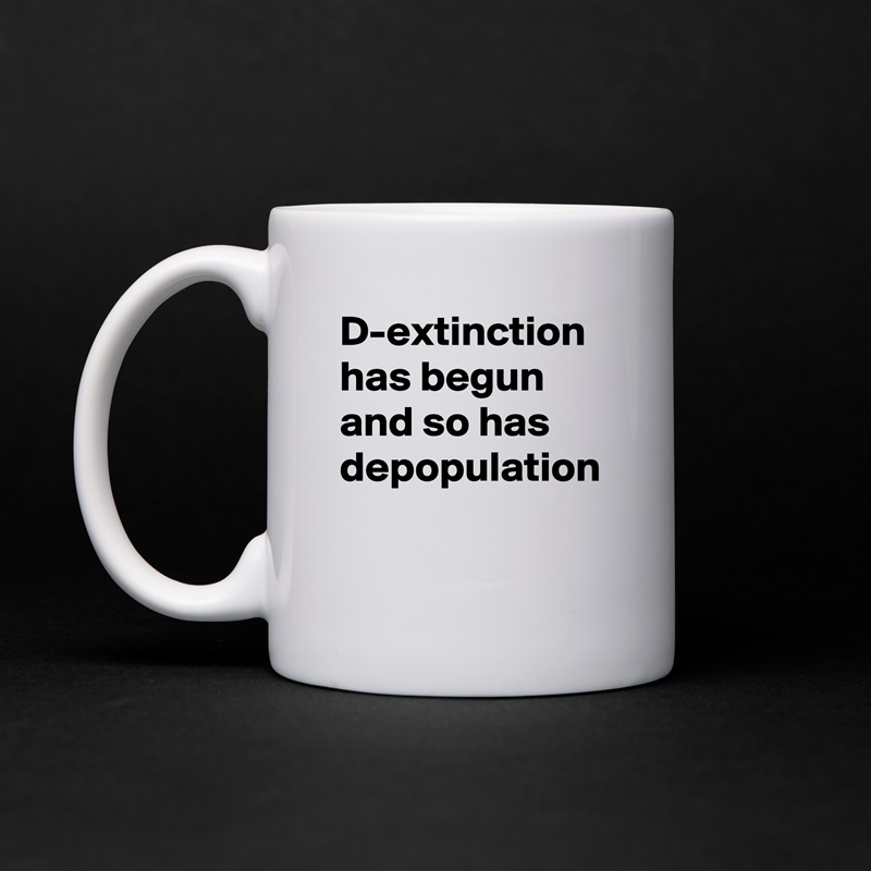 D-extinction has begun and so has depopulation  White Mug Coffee Tea Custom 