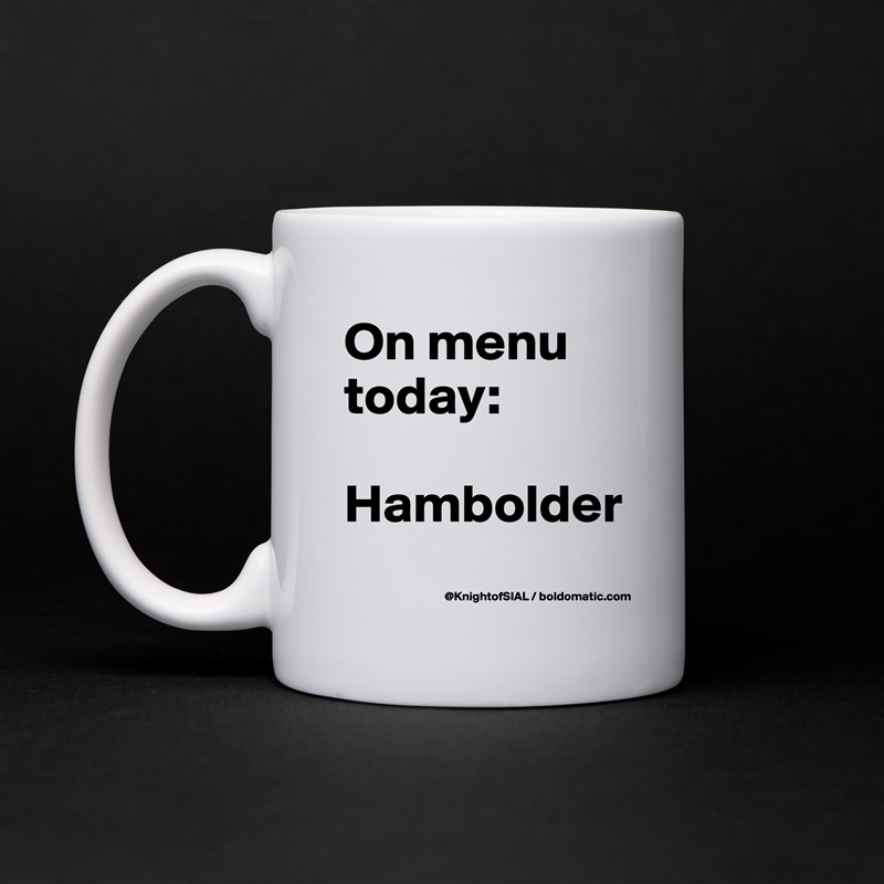 On menu today:

Hambolder
 White Mug Coffee Tea Custom 