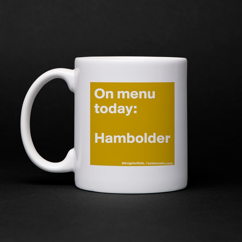 On menu today:

Hambolder
 White Mug Coffee Tea Custom 