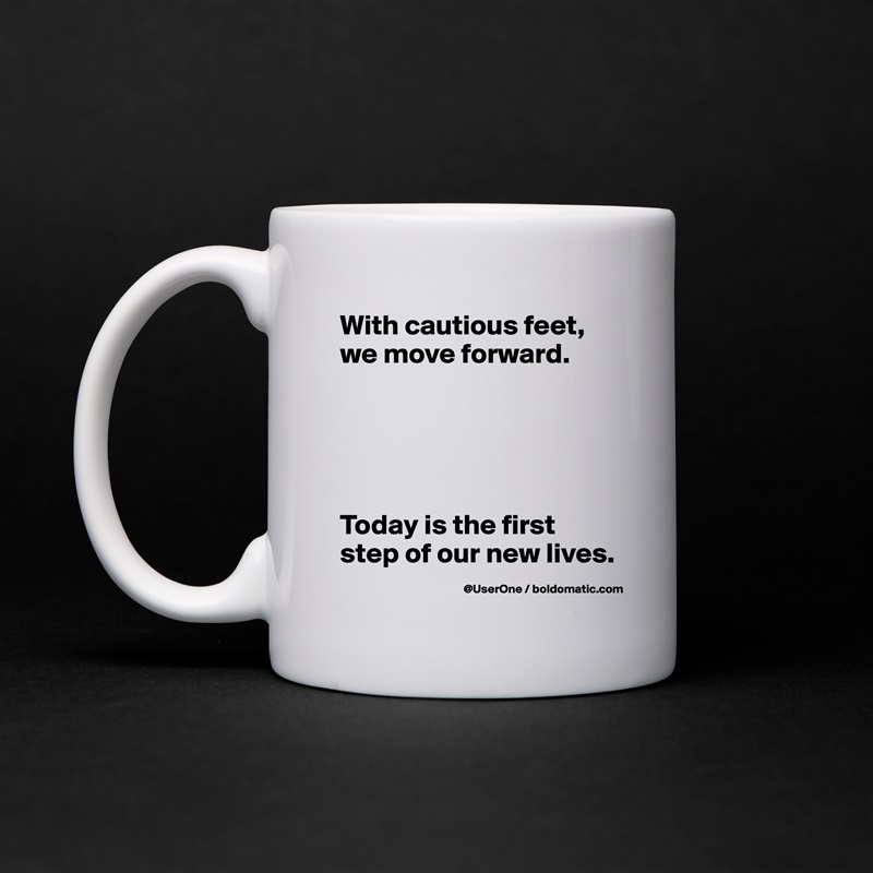 With cautious feet, we move forward.





Today is the first step of our new lives. White Mug Coffee Tea Custom 