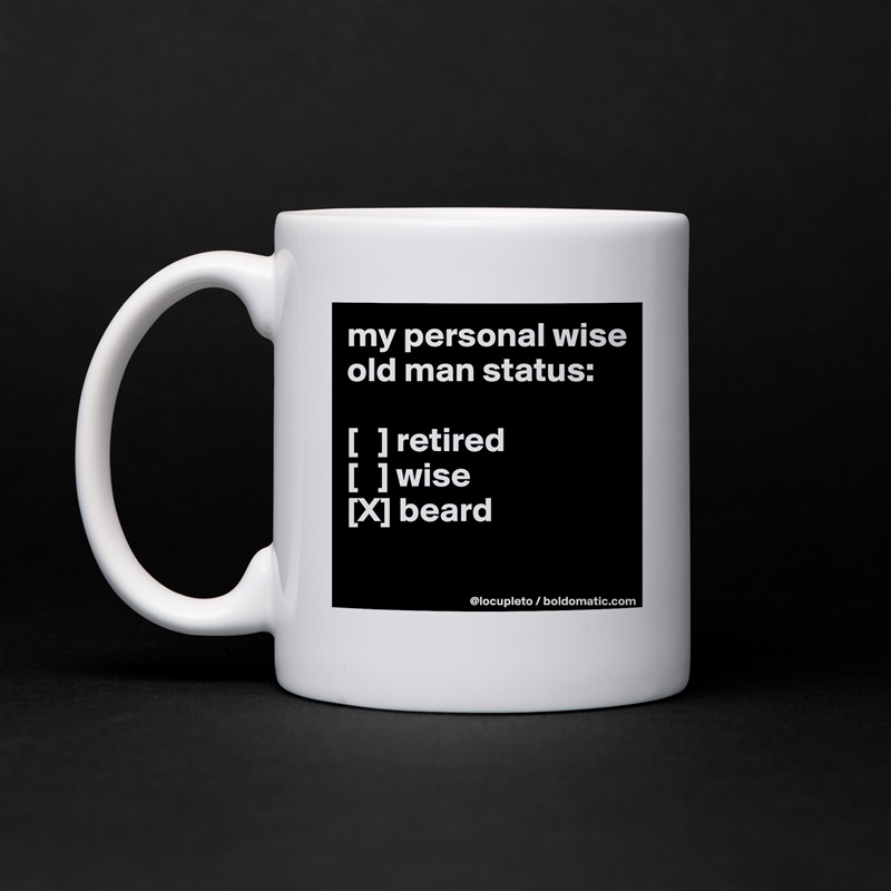 my personal wise old man status:

[   ] retired
[   ] wise
[X] beard
 White Mug Coffee Tea Custom 