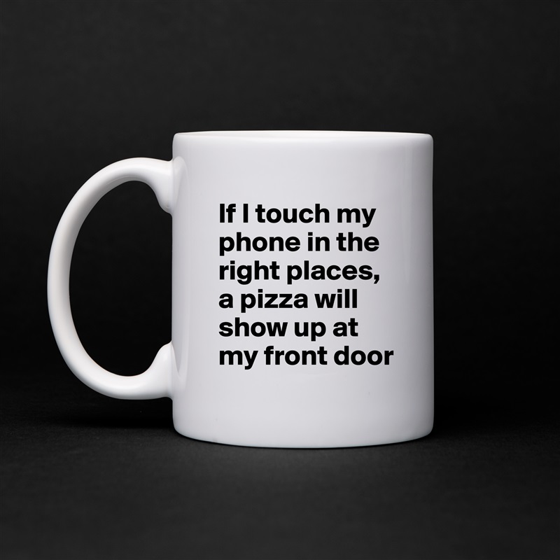 If I touch my phone in the right places, a pizza will show up at my front door White Mug Coffee Tea Custom 