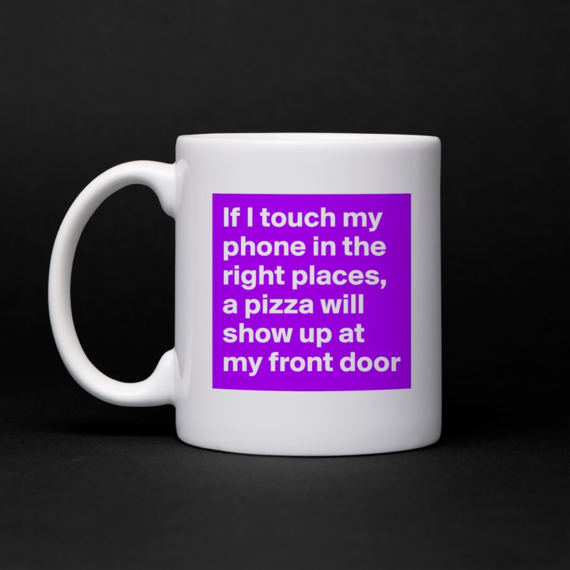 If I touch my phone in the right places, a pizza will show up at my front door White Mug Coffee Tea Custom 