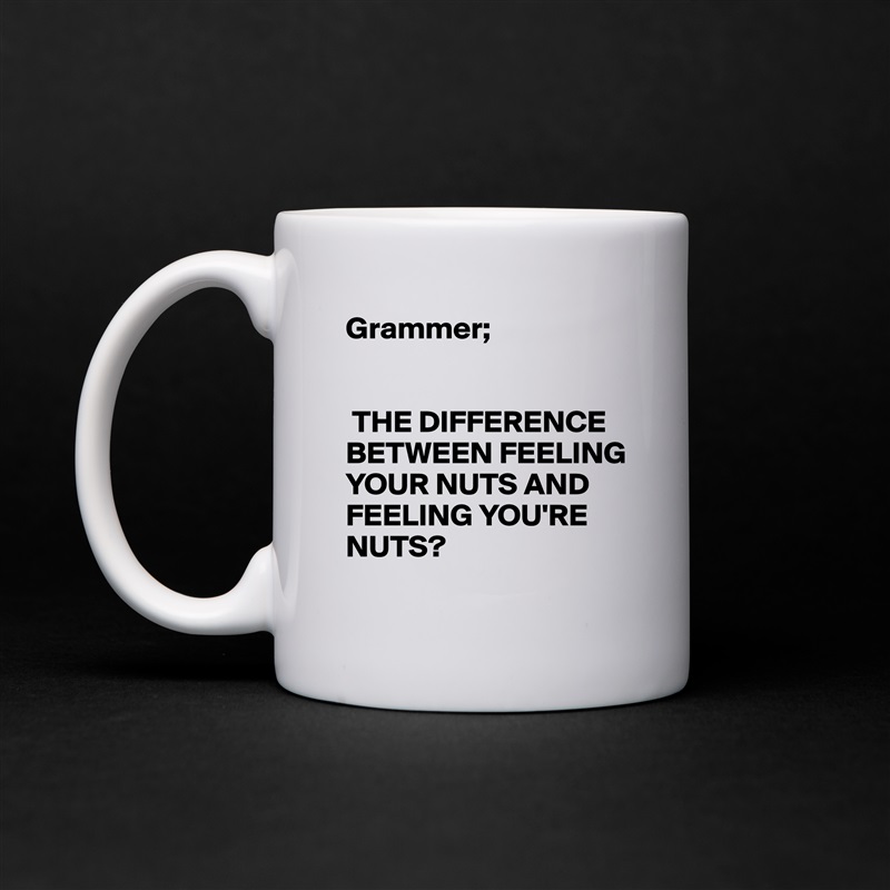 Grammer;


 THE DIFFERENCE BETWEEN FEELING YOUR NUTS AND FEELING YOU'RE NUTS? White Mug Coffee Tea Custom 