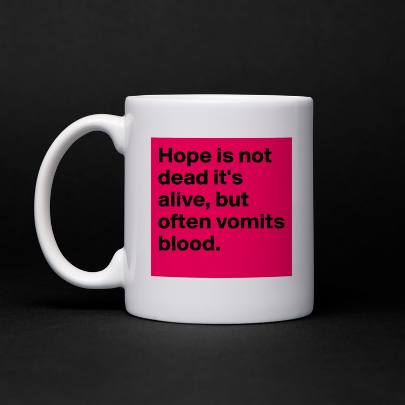 Hope is not dead it's alive, but often vomits blood. White Mug Coffee Tea Custom 