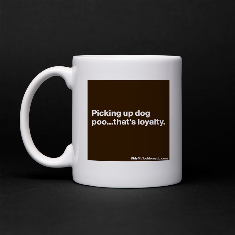 


Picking up dog poo...that's loyalty.


 White Mug Coffee Tea Custom 