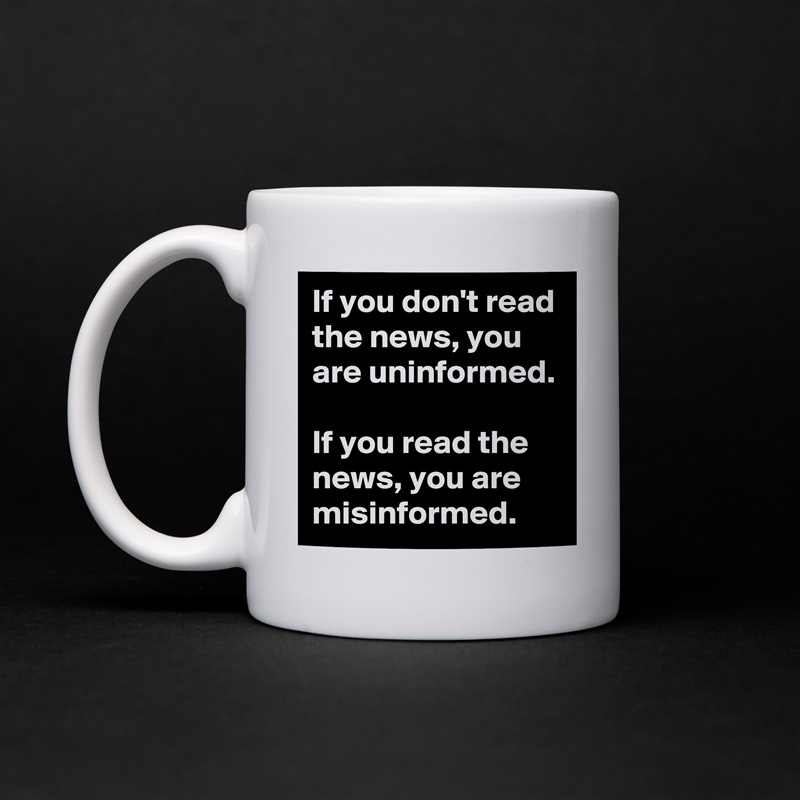 If you don't read the news, you are uninformed. 

If you read the news, you are misinformed. White Mug Coffee Tea Custom 